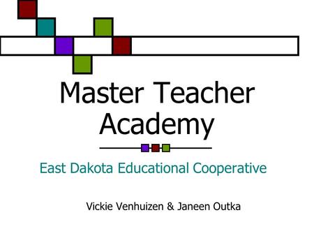 Master Teacher Academy East Dakota Educational Cooperative Vickie Venhuizen & Janeen Outka.