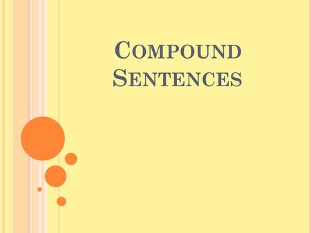 C OMPOUND S ENTENCES. W HEN YOU COMBINE TWO COMPLETE SENTENCES, YOU FORM A COMPOUND SENTENCE. Most bears sleep all winter. Nothing disturbs them. Let’s.