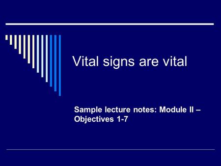 Vital signs are vital Sample lecture notes: Module II – Objectives 1-7.