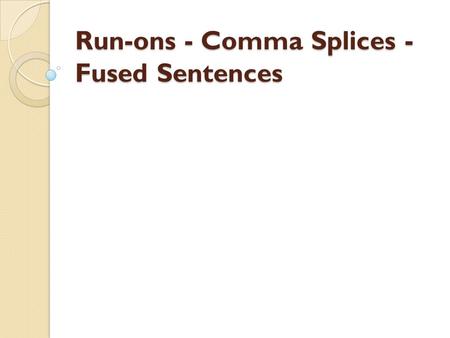 Run-ons - Comma Splices - Fused Sentences. Run-ons, comma splices, and fused sentences are all names given to compound sentences that are not punctuated.