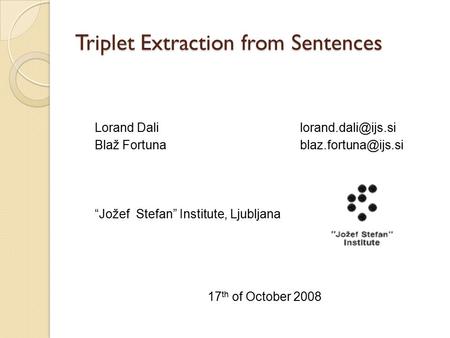 Triplet Extraction from Sentences Lorand Dali Blaž “Jožef Stefan” Institute, Ljubljana 17 th of October 2008.