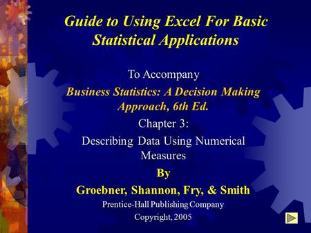 Guide to Using Excel For Basic Statistical Applications To Accompany Business Statistics: A Decision Making Approach, 6th Ed. Chapter 3: Describing Data.