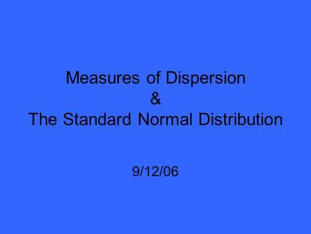 Measures of Dispersion & The Standard Normal Distribution 9/12/06.