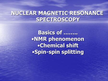 NUCLEAR MAGNETIC RESONANCE SPECTROSCOPY Basics of …….. NMR phenomenonNMR phenomenon Chemical shiftChemical shift Spin-spin splittingSpin-spin splitting.