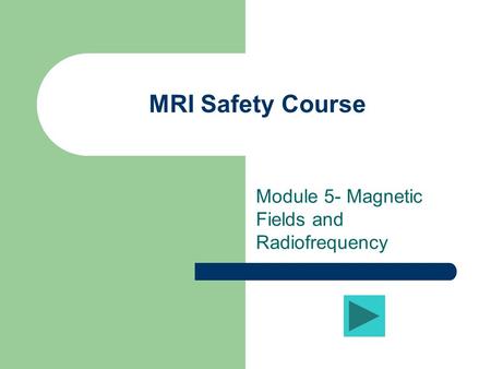 MRI Safety Course Module 5- Magnetic Fields and Radiofrequency.