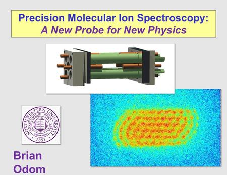 Precision Molecular Ion Spectroscopy: A New Probe for New Physics Brian Odom.