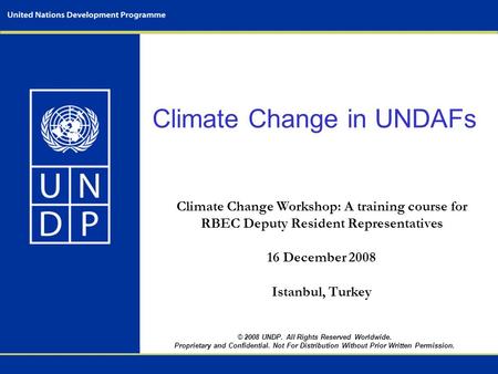 © 2008 UNDP. All Rights Reserved Worldwide. Proprietary and Confidential. Not For Distribution Without Prior Written Permission. Climate Change in UNDAFs.