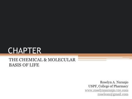 CHAPTER THE CHEMICAL & MOLECULAR BASIS OF LIFE Roselyn A. Naranjo USPF, College of Pharmacy