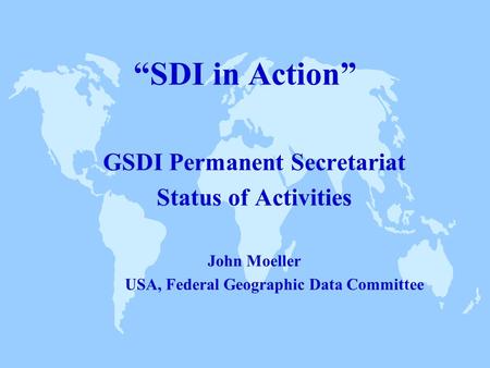 “SDI in Action” GSDI Permanent Secretariat Status of Activities John Moeller USA, Federal Geographic Data Committee.