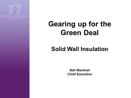 Gearing up for the Green Deal Solid Wall Insulation Neil Marshall Chief Executive.