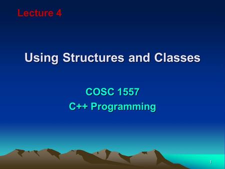 1 Using Structures and Classes COSC 1557 C++ Programming Lecture 4.