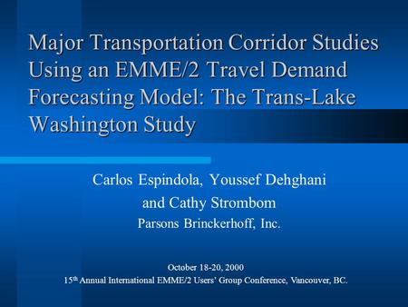 Major Transportation Corridor Studies Using an EMME/2 Travel Demand Forecasting Model: The Trans-Lake Washington Study Carlos Espindola, Youssef Dehghani.