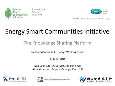 Energy Smart Communities Initiative The Knowledge Sharing Platform Presented to the APEC Energy Working Group 23 June, 2015 Dr. Eugenie Birch, Co-Director,