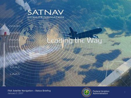 FAA Satellite Navigation – Status Briefing 1 Federal Aviation Administration January 5, 2007.