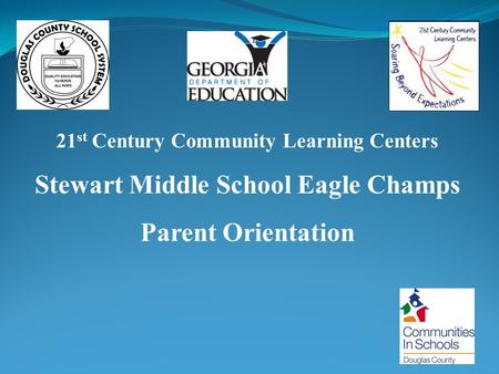 21 st Century Community Learning Centers Stewart Middle School Eagle Champs Parent Orientation.