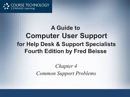 A Guide to Computer User Support for Help Desk & Support Specialists Fourth Edition by Fred Beisse Chapter 4 Common Support Problems.