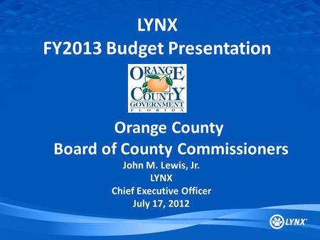 LYNX FY2013 Budget Presentation Orange County Board of County Commissioners John M. Lewis, Jr. LYNX Chief Executive Officer July 17, 2012.