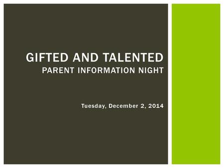 Tuesday, December 2, 2014 GIFTED AND TALENTED PARENT INFORMATION NIGHT.