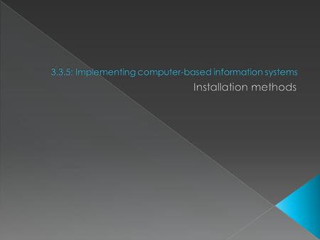  To help you understand and describe a range of methods for installing a new computer-based system; › Parallel › Phased › Direct › Pilot  Also, to help.