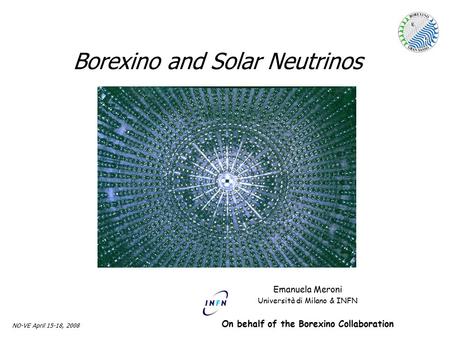 Emanuela Meroni Univ. & INFN Milano NO-VE April 15-18, 2008 Borexino and Solar Neutrinos Emanuela Meroni Università di Milano & INFN On behalf of the Borexino.