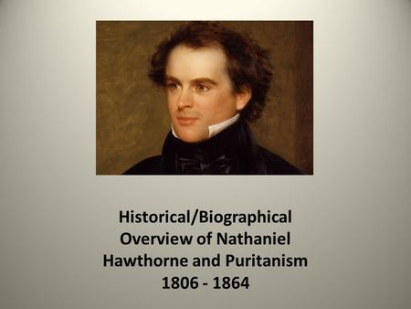 Historical/Biographical Overview of Nathaniel Hawthorne and Puritanism 1806 - 1864.