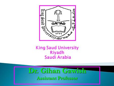 King Saud University Riyadh Saudi Arabia Dr. Gihan Gawish Assistant Professor.