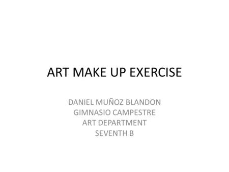 ART MAKE UP EXERCISE DANIEL MUÑOZ BLANDON GIMNASIO CAMPESTRE ART DEPARTMENT SEVENTH B.