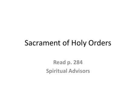 Sacrament of Holy Orders Read p. 284 Spiritual Advisors.