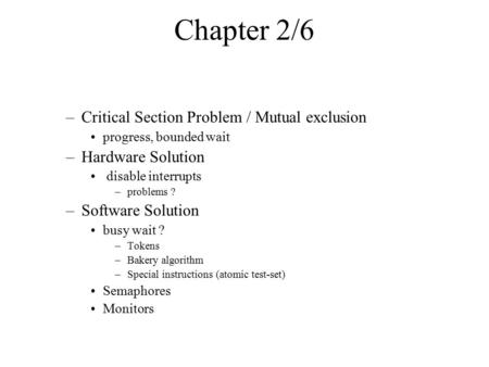 Chapter 2/6 –Critical Section Problem / Mutual exclusion progress, bounded wait –Hardware Solution disable interrupts –problems ? –Software Solution busy.