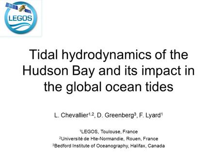 Tidal hydrodynamics of the Hudson Bay and its impact in the global ocean tides L. Chevallier 1,2, D. Greenberg 3, F. Lyard 1 1 LEGOS, Toulouse, France.