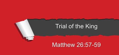 Trial of the King Matthew 26:57-59. 57 And those who had laid hold of Jesus led Him away to Caiaphas the high priest, where the scribes and the elders.