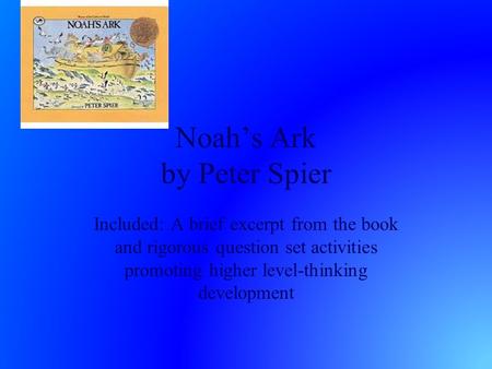 Noah’s Ark by Peter Spier Included: A brief excerpt from the book and rigorous question set activities promoting higher level-thinking development.