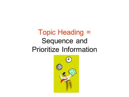 Topic Heading = Sequence and Prioritize Information.