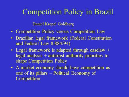 Competition Policy in Brazil Competition Policy versus Competition Law Brazilian legal framework (Federal Constitution and Federal Law 8.884/94) Legal.