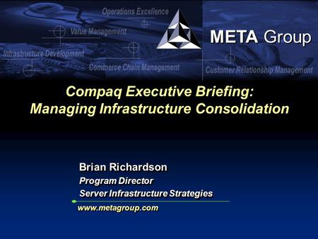 META Group Compaq Executive Briefing: Managing Infrastructure Consolidation Brian Richardson Program Director Server Infrastructure Strategies Brian Richardson.