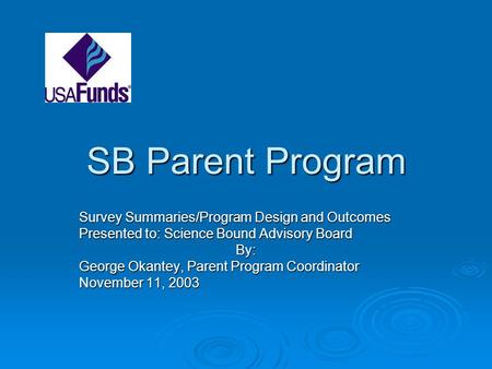 SB Parent Program Survey Summaries/Program Design and Outcomes Presented to: Science Bound Advisory Board By: George Okantey, Parent Program Coordinator.