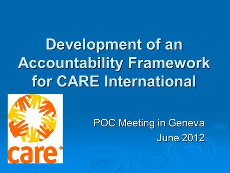 POC Meeting in Geneva June 2012 Development of an Accountability Framework for CARE International.