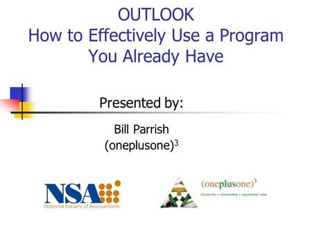 OUTLOOK How to Effectively Use a Program You Already Have Presented by: Bill Parrish (oneplusone) 3.