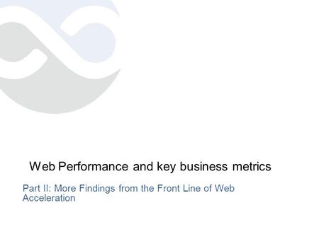 Web Performance and key business metrics Part II: More Findings from the Front Line of Web Acceleration.