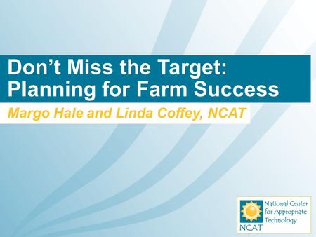 Don’t Miss the Target: Planning for Farm Success Margo Hale and Linda Coffey, NCAT.