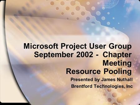 Microsoft Project User Group September 2002 - Chapter Meeting Resource Pooling Presented by James Nuthall Brentford Technologies, Inc.