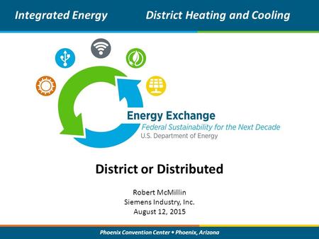 Phoenix Convention Center Phoenix, Arizona District or Distributed Integrated EnergyDistrict Heating and Cooling Robert McMillin Siemens Industry, Inc.