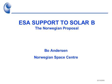 23.10.2015 ESA SUPPORT TO SOLAR B The Norwegian Proposal Bo Andersen Norwegian Space Centre.