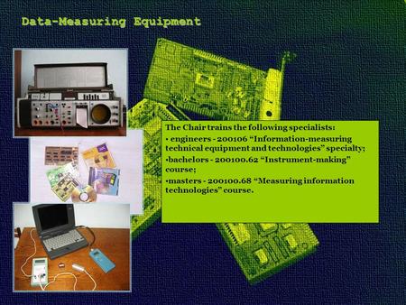 Data-Measuring Equipment The Chair trains the following specialists: engineers - 200106 “Information-measuring technical equipment and technologies” specialty;