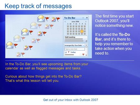 Get out of your Inbox with Outlook 2007 Keep track of messages The first time you start Outlook 2007, you’ll notice something new. It’s called the To-Do.