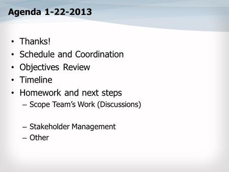 Agenda 1-22-2013 Thanks! Schedule and Coordination Objectives Review Timeline Homework and next steps – Scope Team’s Work (Discussions) – Stakeholder Management.