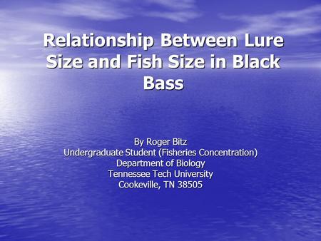 Relationship Between Lure Size and Fish Size in Black Bass By Roger Bitz Undergraduate Student (Fisheries Concentration) Department of Biology Tennessee.