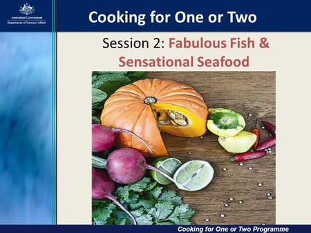 Cooking for One or Two Cooking for One or Two Cooking for One or Two Programme Session 2: Fabulous Fish & Sensational Seafood.