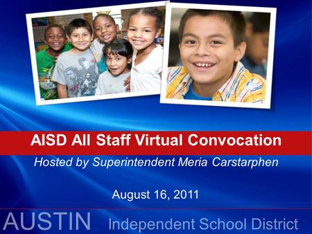 AUSTIN Independent School District AISD All Staff Virtual Convocation Hosted by Superintendent Meria Carstarphen August 16, 2011.