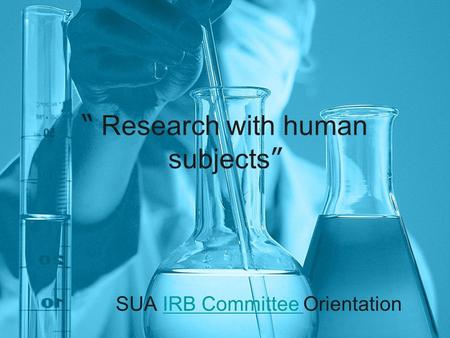 “ Research with human subjects ” SUA IRB Committee OrientationIRB Committee.